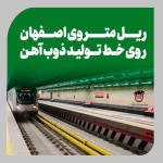 ریل‌ متروی اصفهان بر روی خط تولید ذوب‌ آهن اصفهان.